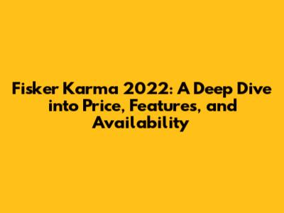Fisker Karma 2022: A Deep Dive into Price, Features, and Availability