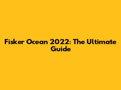 Fisker Ocean 2022: The Ultimate Guide