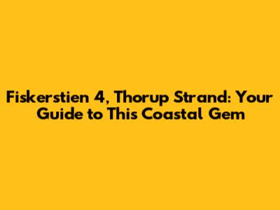 Fiskerstien 4, Thorup Strand: Your Guide to This Coastal Gem