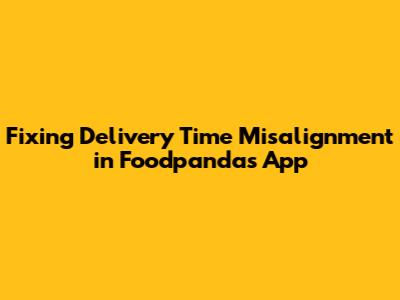 Fixing Delivery Time Misalignment in Foodpanda's App