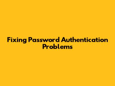 Fixing Password Authentication Problems