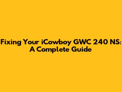 Fixing Your iCowboy GWC 240 NS: A Complete Guide