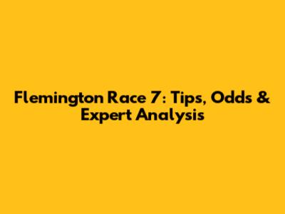 Flemington Race 7: Tips, Odds & Expert Analysis