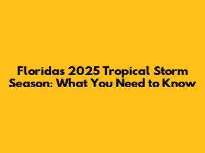 Florida's 2025 Tropical Storm Season: What You Need to Know