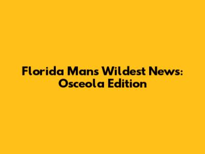 Florida Man's Wildest News: Osceola Edition