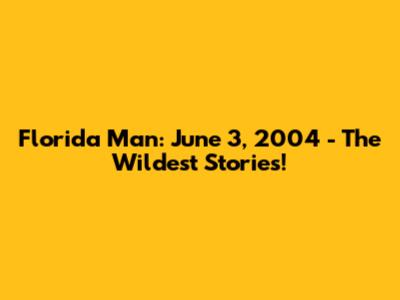 Florida Man: June 3, 2004 - The Wildest Stories!