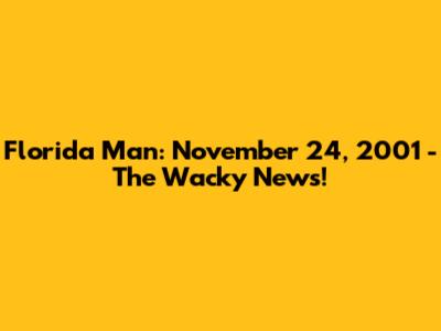 Florida Man: November 24, 2001 - The Wacky News!