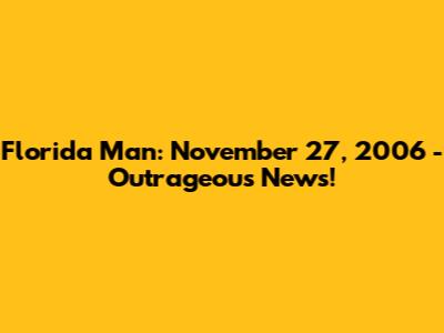 Florida Man: November 27, 2006 - Outrageous News!