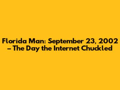 Florida Man: September 23, 2002 – The Day the Internet Chuckled