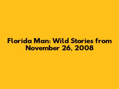 Florida Man: Wild Stories from November 26, 2008