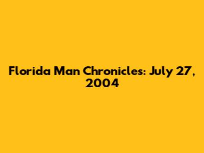 Florida Man Chronicles: July 27, 2004