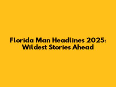 Florida Man Headlines 2025: Wildest Stories Ahead