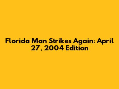 Florida Man Strikes Again: April 27, 2004 Edition