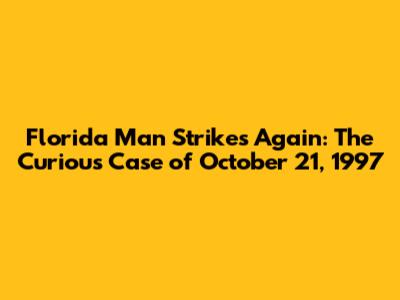 Florida Man Strikes Again: The Curious Case of October 21, 1997