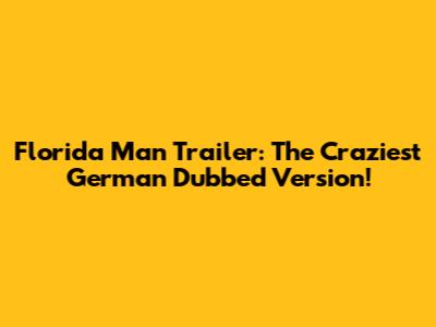 Florida Man Trailer: The Craziest German Dubbed Version!