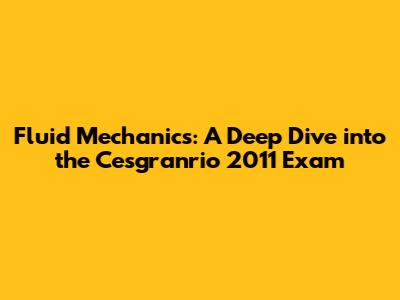 Fluid Mechanics: A Deep Dive into the Cesgranrio 2011 Exam