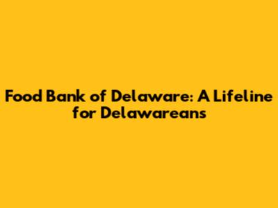 Food Bank of Delaware: A Lifeline for Delawareans