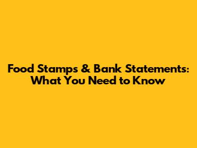 Food Stamps & Bank Statements: What You Need to Know