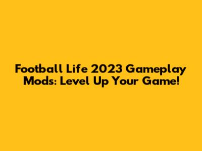Football Life 2023 Gameplay Mods: Level Up Your Game!