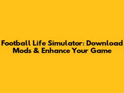 Football Life Simulator: Download Mods & Enhance Your Game