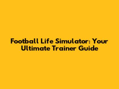 Football Life Simulator: Your Ultimate Trainer Guide
