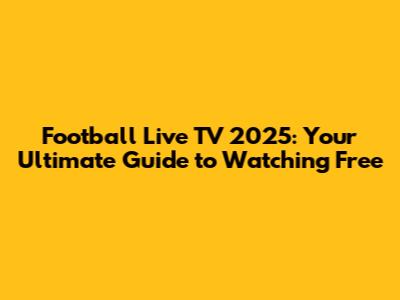 Football Live TV 2025: Your Ultimate Guide to Watching Free
