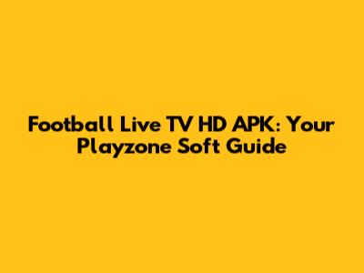 Football Live TV HD APK: Your Playzone Soft Guide