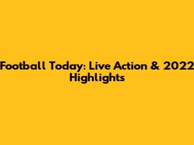 Football Today: Live Action & 2022 Highlights