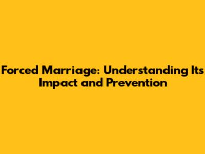 Forced Marriage: Understanding Its Impact and Prevention