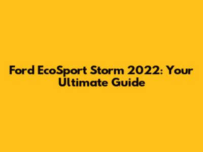 Ford EcoSport Storm 2022: Your Ultimate Guide