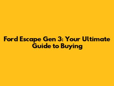 Ford Escape Gen 3: Your Ultimate Guide to Buying