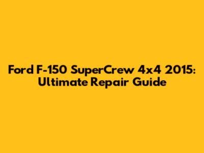 Ford F-150 SuperCrew 4x4 2015: Ultimate Repair Guide