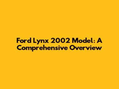 Ford Lynx 2002 Model: A Comprehensive Overview