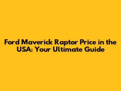 Ford Maverick Raptor Price in the USA: Your Ultimate Guide