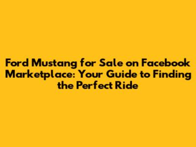 Ford Mustang for Sale on Facebook Marketplace: Your Guide to Finding the Perfect Ride