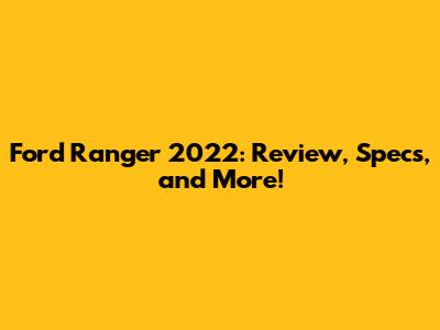 Ford Ranger 2022: Review, Specs, and More!