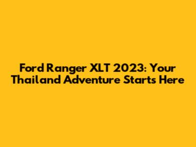 Ford Ranger XLT 2023: Your Thailand Adventure Starts Here