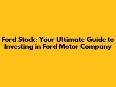 Ford Stock: Your Ultimate Guide to Investing in Ford Motor Company