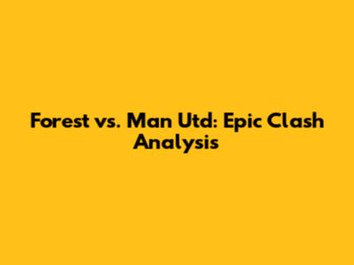 Forest vs. Man Utd: Epic Clash Analysis