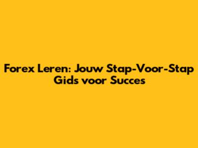 Forex Leren: Jouw Stap-Voor-Stap Gids voor Succes