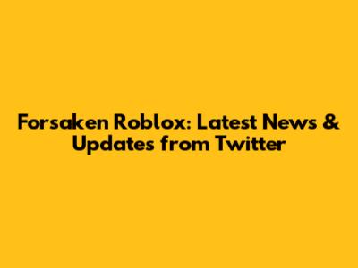 Forsaken Roblox: Latest News & Updates from Twitter