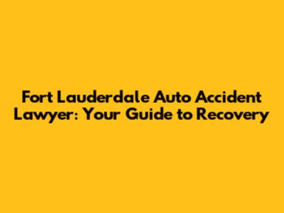 Fort Lauderdale Auto Accident Lawyer: Your Guide to Recovery