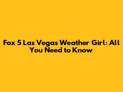 Fox 5 Las Vegas Weather Girl: All You Need to Know