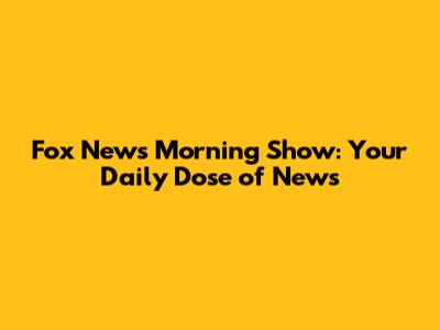 Fox News Morning Show: Your Daily Dose of News
