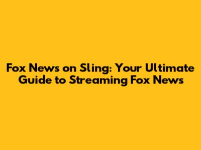 Fox News on Sling: Your Ultimate Guide to Streaming Fox News