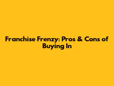 Franchise Frenzy: Pros & Cons of Buying In