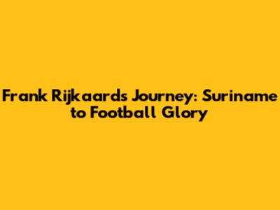 Frank Rijkaard's Journey: Suriname to Football Glory