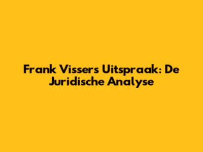 Frank Vissers Uitspraak: De Juridische Analyse