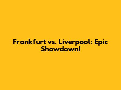 Frankfurt vs. Liverpool: Epic Showdown!
