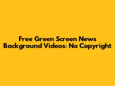Free Green Screen News Background Videos: No Copyright
